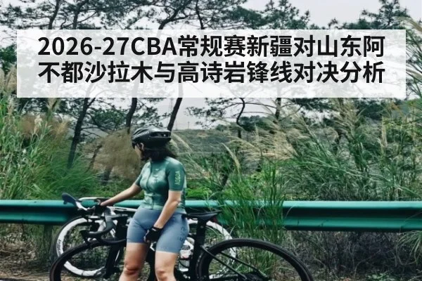 2026-27CBA常规赛新疆对山东阿不都沙拉木与高诗岩锋线对决分析 | MKSPORT