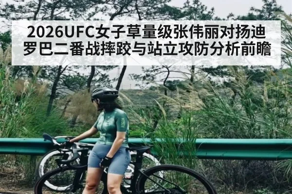 2026UFC女子草量级张伟丽对扬迪罗巴二番战摔跤与站立攻防分析前瞻 | MKSPORT